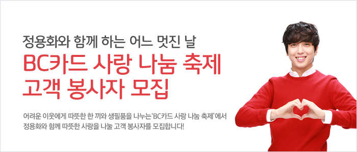 정용화와 함께 하는 어느 멋진 날 - BC카드 사랑 나눔 축제 고객 봉사자 모집 : 어려운 이웃에게 따뜻한 한 끼와 생필품을 나누는 &acute;BC카드 사랑 나눔 축제&acute;에서 정용화와 함께 따뜻한 사랑을 나눌 고객 봉사자를 모집합니다.