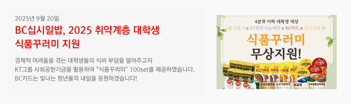 2025년 09월 20일 / BC십시일밥, 2025 취약계층 대학생 식품꾸러미 지원 / 경제적 어려움을 겪는 대학생들의 식비 부담을 덜어주고자 KT그룹 사회공헌기금을 활용하여 “식품꾸러미” 100set를 제공하였습니다. BC카드는 빛나는 청년들의 내일을 응원하겠습니다!