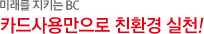 미래를 지키는 BC / BC그린카드 카드사용만으로 친환경 실천! 