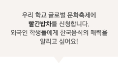 우리 학교 글로벌 문화축제에 빨간밥차를 신청합니다. 외국인 학생들에게 한국음식의 매력을 알리고 싶어요!