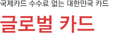 국제카드 수수료 없는 대한민국 카드