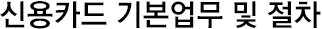 신용카드 기본 업무 및 절차