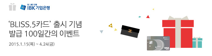 [IBK기업은행] BLISS.5카드 출시 기념 발급 100일간의 이벤트 | 행사기간 : 2015.1.15(목) ~ 4.24(금)
