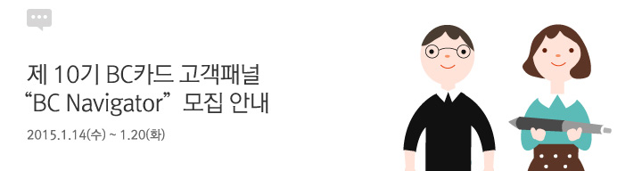 제 10기 BC카드 고객패널 BC Navigator 모집 안내 | 행사기간 : 2015.1.14(수) ~ 1.20(화)