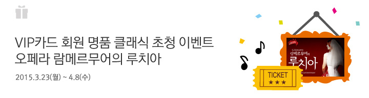 VIP카드 회원 명품 클래식 초청 이벤트 오페라 람메르무어의 루치아 | 행사기간 : 2015.3.23(월) ~ 4.8(수)
