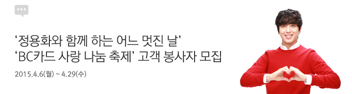 정용화와 함께 하는 어느 멋진날, BC카드 사랑 나눔 축제 고객 봉사자 모집 | 행사기간 : 2015.4.6(월) ~ 4.29(수)