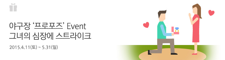 야구장 &lsquo;프로포즈&rsquo; Event 그녀의 심장에 스트라이크 | 행사기간: 행사기간 : 2015.4.11(토) ~ 5.31(일)