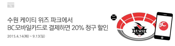 수원 케이티 위즈 파크에서 BC 모바일카드로 결제하면 20% 청구 할인 / 2015.4.14(화) ~ 9.13(일)