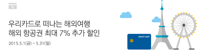 우리카드로 떠나는 해외여행 해외 항공권 최대 7% 추가 할인 / 2015.5.1(금) ~ 5.31(일)