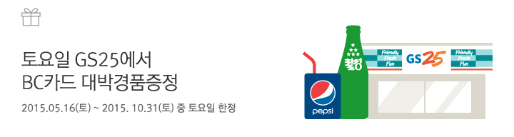 토요일 GS25에서 BC카드 대박 경품 증정 / 2015.05.16(토) ~ 2015.10.31(토) 중 토요일 한정