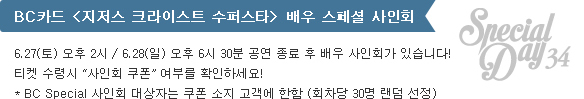 BC카드 <지저스 크라이스트 수퍼스타> 배우 특별 사인회 : 6.27(토) 오후 2시 / 6.28(일) 오후 6시 30분 공연 종료 후 배우 사인회가 있습니다!
티켓 수령시 “사인회 쿠폰” 여부를 확인하세요! BC Special 사인회 대상자는 쿠폰 소지 고객에 한함 (회차당 30명 랜덤 선정)