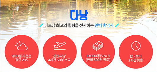 다낭 - 베트남 최고의 힐링을 선사하는 완벽 휴양지 / [9/10월 기온은 평균 28도], [인천&middot;다낭 4시간 30분 소요], [10,000동(VND) (한화 500원 정도)], [한국보다 2시간 늦음]