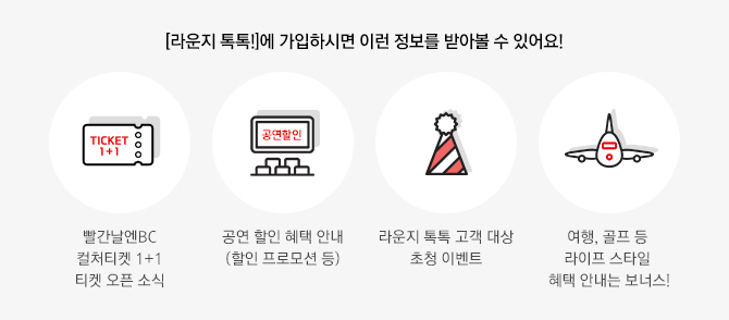 [라운지 톡톡!] 에 가입하시면 이런 정보를 받아볼 수 있어요! / 빨간날엔BC 컬처티켓 1+1 티켓 오픈 소식_공연 할인 혜택 안내 (할인 프로모션 등) 라운지 톡톡 고객 대상 초청 이벤트 여행, 골프 등 라이프 스타일 혜택 안내는 보너스!