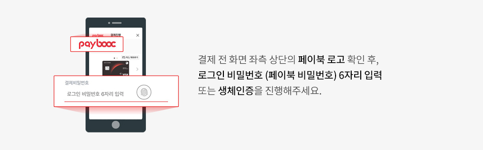 결제 전 화면 좌측 상단의 페이북 로고 확인 후, 로그인 비밀번호 (페이북 비밀번호) 6자리 입력 또는 생체인증을 진행해주세요.
