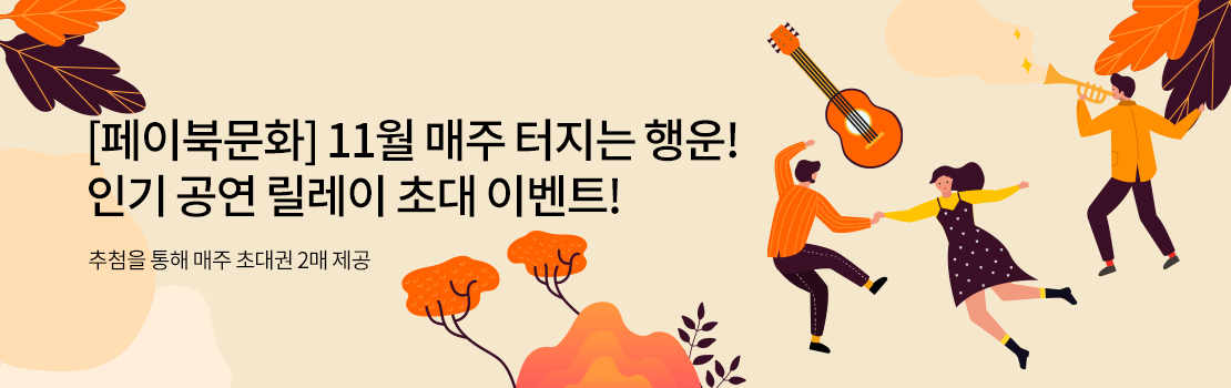 문화/여가 | [페이북문화] 11월 매주 터지는 행운! 인기 공연 릴레이 초대 이벤트! 추첨을 통해 매주 초대권 2매 제공