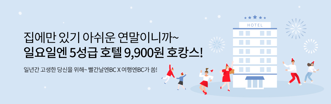문화/여가 | 집에만 있기 아쉬운 연말이니까~ 일요일엔 5성급 호텔 9,900원 호캉스! | 일년간 고생한 당신을 위해~ 빨간날엔BC X 여행엔BC가 쏨!