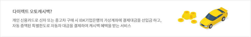 다이렉트 오토캐시백? 개인 신용카드로 신차 또는 중고차 구매 시 IBK기업은행의 가상계좌에 결제대금을 선입금 하고, 자동 증액된 특별한도로 자동차 대금을 결제하여 캐시백 혜택을 받는 서비스