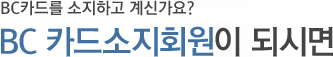 BC카드를 소지하고 계신가요? BC카드소지회원이 되시면